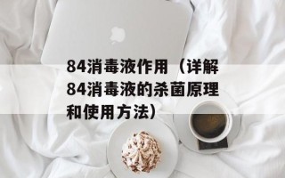 84消毒液作用（详解84消毒液的杀菌原理和使用方法）