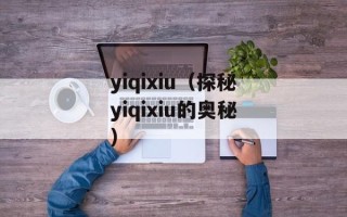 yiqixiu（探秘yiqixiu的奥秘）