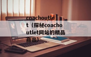 coachoutlet（探秘coachoutlet网站的精品商品）
