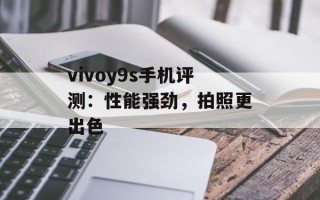 vivoy9s手机评测：性能强劲，拍照更出色