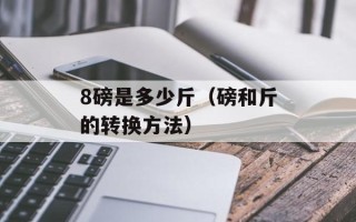 8磅是多少斤（磅和斤的转换方法）