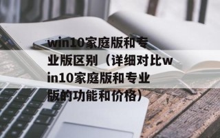 win10家庭版和专业版区别（详细对比win10家庭版和专业版的功能和价格）