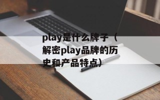 play是什么牌子（解密play品牌的历史和产品特点）