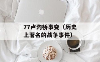 77卢沟桥事变（历史上著名的战争事件）