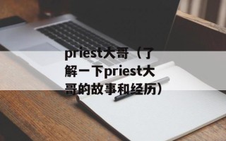 priest大哥（了解一下priest大哥的故事和经历）