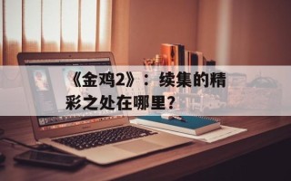 《金鸡2》：续集的精彩之处在哪里？