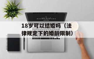 18岁可以结婚吗（法律规定下的婚龄限制）