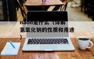 naoh是什么（详解氢氧化钠的性质和用途）