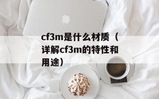 cf3m是什么材质（详解cf3m的特性和用途）