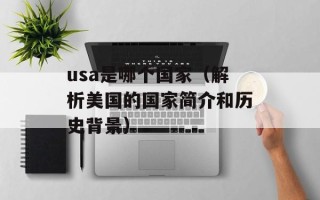 usa是哪个国家（解析美国的国家简介和历史背景）