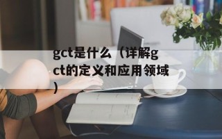 gct是什么（详解gct的定义和应用领域）