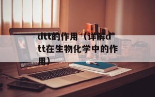dtt的作用（详解dtt在生物化学中的作用）
