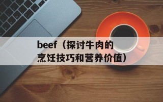 beef（探讨牛肉的烹饪技巧和营养价值）