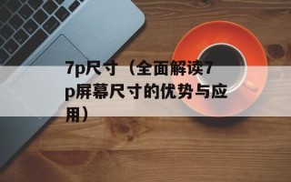 7p尺寸（全面解读7p屏幕尺寸的优势与应用）