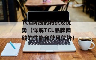TCL网线的特点及优势（详解TCL品牌网线的性能和使用优势）