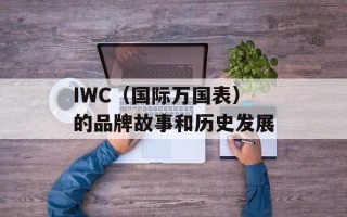 IWC（国际万国表）的品牌故事和历史发展