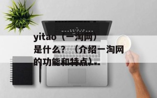 yitao（一淘网）是什么？（介绍一淘网的功能和特点）