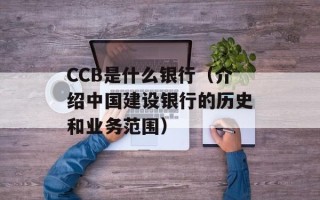 CCB是什么银行（介绍中国建设银行的历史和业务范围）
