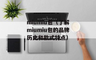 miumiu包（了解miumiu包的品牌历史和款式特点）