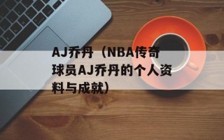 AJ乔丹（NBA传奇球员AJ乔丹的个人资料与成就）