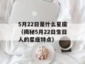 5月22日是什么星座（揭秘5月22日生日人的星座特点）