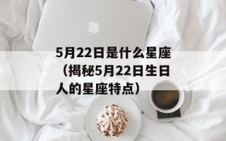 5月22日是什么星座（揭秘5月22日生日人的星座特点）