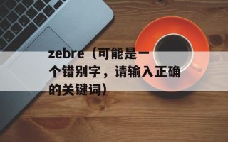 zebre（可能是一个错别字，请输入正确的关键词）
