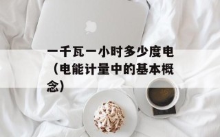 一千瓦一小时多少度电（电能计量中的基本概念）