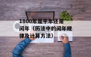 1800年是平年还是闰年（历法中的闰年规律及计算方法）