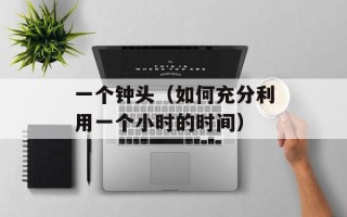 一个钟头（如何充分利用一个小时的时间）