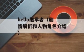 hello继承者（剧情解析和人物角色介绍）