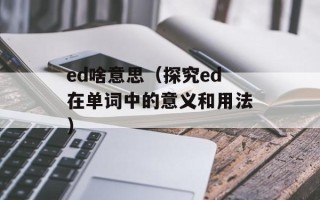 ed啥意思（探究ed在单词中的意义和用法）