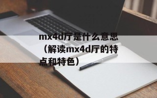 mx4d厅是什么意思（解读mx4d厅的特点和特色）