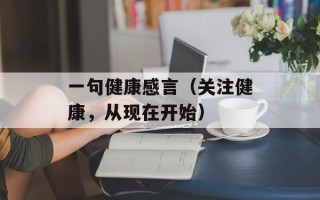 一句健康感言（关注健康，从现在开始）