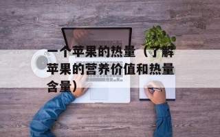 一个苹果的热量（了解苹果的营养价值和热量含量）