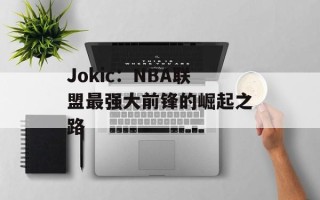 Jokic：NBA联盟最强大前锋的崛起之路