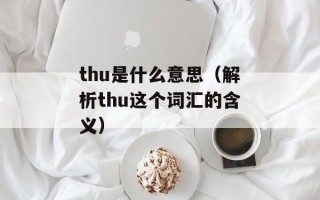 thu是什么意思（解析thu这个词汇的含义）