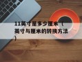 11英寸是多少厘米（英寸与厘米的转换方法）
