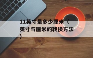 11英寸是多少厘米（英寸与厘米的转换方法）