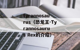 tyrannosaurus（恐龙王-Tyrannosaurus Rex的介绍）