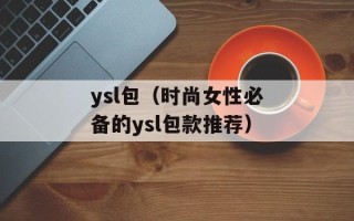 ysl包（时尚女性必备的ysl包款推荐）