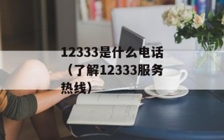 12333是什么电话（了解12333服务热线）