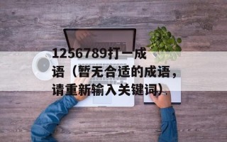 1256789打一成语（暂无合适的成语，请重新输入关键词）
