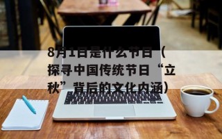 8月1日是什么节日（探寻中国传统节日“立秋”背后的文化内涵）