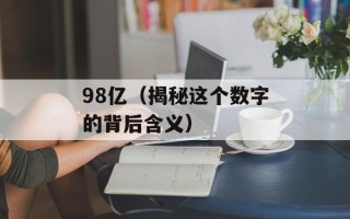 98亿（揭秘这个数字的背后含义）