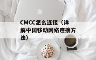CMCC怎么连接（详解中国移动网络连接方法）
