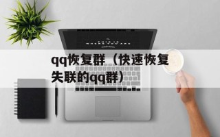 qq恢复群（快速恢复失联的qq群）
