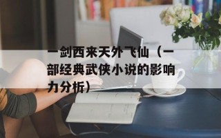 一剑西来天外飞仙（一部经典武侠小说的影响力分析）