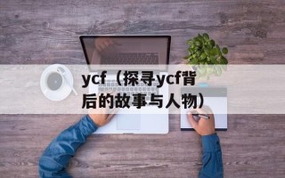 ycf（探寻ycf背后的故事与人物）