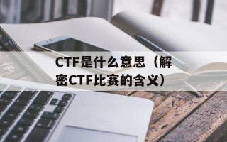 CTF是什么意思（解密CTF比赛的含义）
